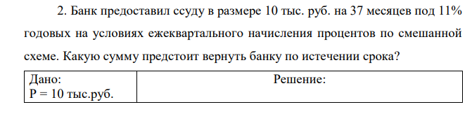 Банк предоставил ссуду в размере 10 тыс. руб. на 37 месяцев под 11% годовых на условиях ежеквартального начисления процентов по смешанной схеме. Какую сумму предстоит вернуть банку по истечении срока? 